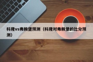 科隆vs弗赖堡预测（科隆对弗赖堡的比分预测）