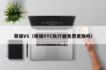 哥瑞VS（哥瑞VTC执行器免费更换吗）