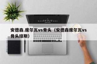 安德森.席尔瓦vs骨头（安德森席尔瓦vs骨头琼斯）