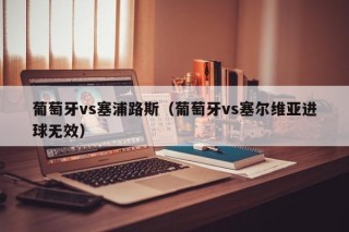 葡萄牙vs塞浦路斯（葡萄牙vs塞尔维亚进球无效）