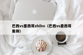 巴西vs墨西哥zhibo（巴西vs墨西哥集锦）