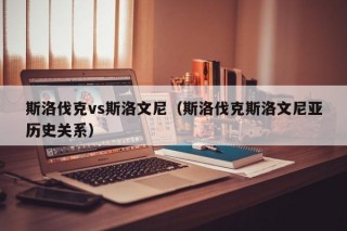 斯洛伐克vs斯洛文尼（斯洛伐克斯洛文尼亚历史关系）