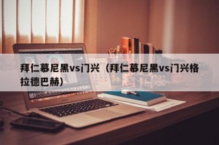 拜仁慕尼黑vs门兴（拜仁慕尼黑vs门兴格拉德巴赫）