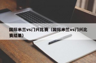 国际米兰vs门兴比赛（国际米兰vs门兴比赛结果）