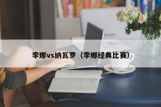 李娜vs纳瓦罗（李娜经典比赛）