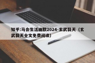 知乎:马会生活幽默2024-玄武裂天（玄武裂天全文免费阅读）
