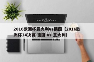 2016欧洲杯意大利vs德国（2016欧洲杯14决赛 德国 vs 意大利）