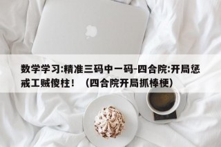 数学学习:精准三码中一码-四合院:开局惩戒工贼傻柱！（四合院开局抓棒梗）