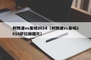 利物浦vs曼城2014（利物浦vs曼城2018萨拉赫图片）