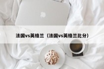 法国vs英格兰（法国vs英格兰比分）