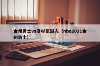 金州勇士vs洛杉矶湖人（nba2021金州勇士）