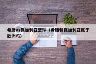 希腊vs保加利亚篮球（希腊和保加利亚属于欧洲吗）