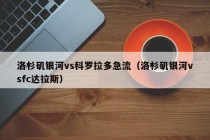 洛杉矶银河vs科罗拉多急流（洛杉矶银河vsfc达拉斯）