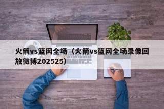 火箭vs篮网全场（火箭vs篮网全场录像回放微博202525）