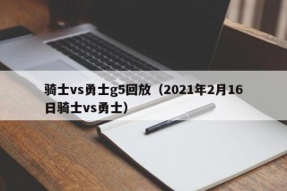 骑士vs勇士g5回放（2021年2月16日骑士vs勇士）