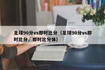 足球90分vs即时比分（足球90分vs即时比分√即时比分体）