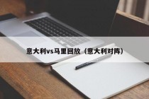 意大利vs马里回放（意大利对阵）