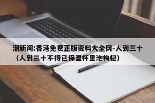 潮新闻:香港免费正版资料大全网-人到三十（人到三十不得已保温杯里泡枸杞）