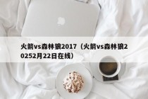 火箭vs森林狼2017（火箭vs森林狼20252月22日在线）
