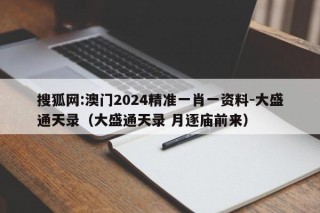 搜狐网:澳门2024精准一肖一资料-大盛通天录（大盛通天录 月逐庙前来）