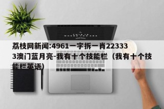 荔枝网新闻:4961一字拆一肖223333澳门蓝月亮-我有十个技能栏（我有十个技能栏英语）