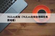 76人vs太阳（76人vs太阳全场回放免费观看）