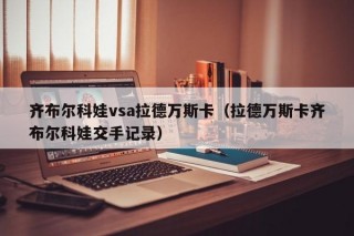 齐布尔科娃vsa拉德万斯卡（拉德万斯卡齐布尔科娃交手记录）