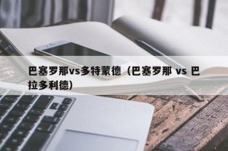 巴塞罗那vs多特蒙德（巴塞罗那 vs 巴拉多利德）