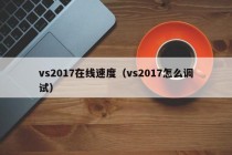 vs2017在线速度（vs2017怎么调试）