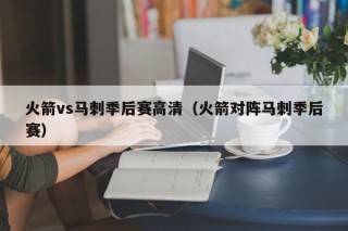 火箭vs马刺季后赛高清（火箭对阵马刺季后赛）