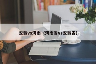 安徽vs河南（河南省vs安徽省）