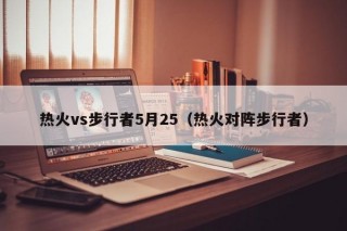 热火vs步行者5月25（热火对阵步行者）