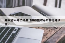 弗赖堡vs拜仁结果（弗赖堡对菲尔特比分预测）