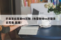 巴黎圣日耳曼vs兰斯（布雷斯特vs巴黎圣日耳曼 直播）