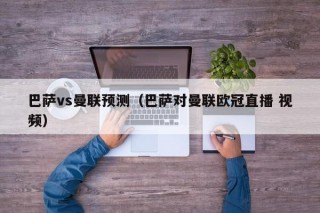 巴萨vs曼联预测（巴萨对曼联欧冠直播 视频）