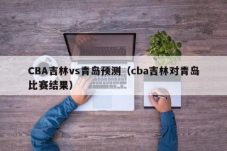 CBA吉林vs青岛预测（cba吉林对青岛比赛结果）