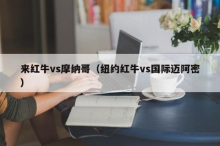 来红牛vs摩纳哥（纽约红牛vs国际迈阿密）