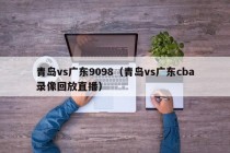 青岛vs广东9098（青岛vs广东cba录像回放直播）