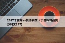 2017丁俊晖vs奥沙利文（丁俊晖对战奥沙利文147）