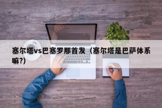 塞尔塔vs巴塞罗那首发（塞尔塔是巴萨体系嘛?）