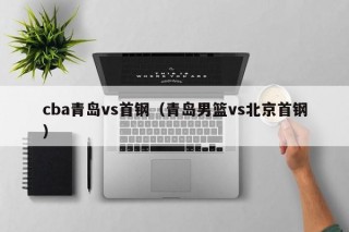 cba青岛vs首钢（青岛男篮vs北京首钢）