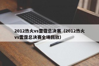 2012热火vs雷霆总决赛（2012热火vs雷霆总决赛全场回放）