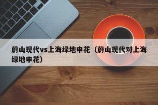 蔚山现代vs上海绿地申花（蔚山现代对上海绿地申花）