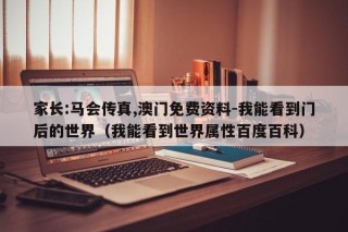 家长:马会传真,澳门免费资料-我能看到门后的世界（我能看到世界属性百度百科）