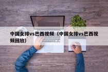 中国女排vs巴西视频（中国女排vs巴西视频回放）