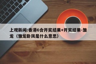 上观新闻:香港6合开奖结果+开奖结果-雏龙（雏龙卧凤是什么意思）