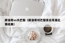 摩洛哥vs大巴黎（摩洛哥对巴黎圣日耳曼比赛结果）