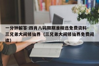 一分钟解答:四肖八码期期准精选免费资料-三兄弟大闹修仙界（三兄弟大闹修仙界免费阅读）