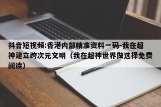抖音短视频:香港内部精准资料一码-我在超神建立跨次元文明（我在超神世界做选择免费阅读）