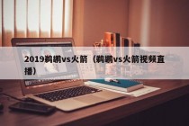2019鹈鹕vs火箭（鹈鹕vs火箭视频直播）
